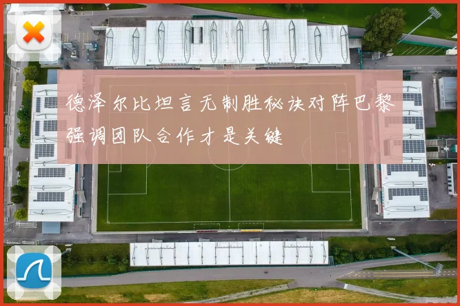 德泽尔比坦言无制胜秘诀对阵巴黎强调团队合作才是关键