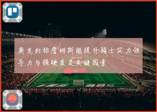 奥克利称詹姆斯能提升骑士实力领导力与强硬度是关键因素