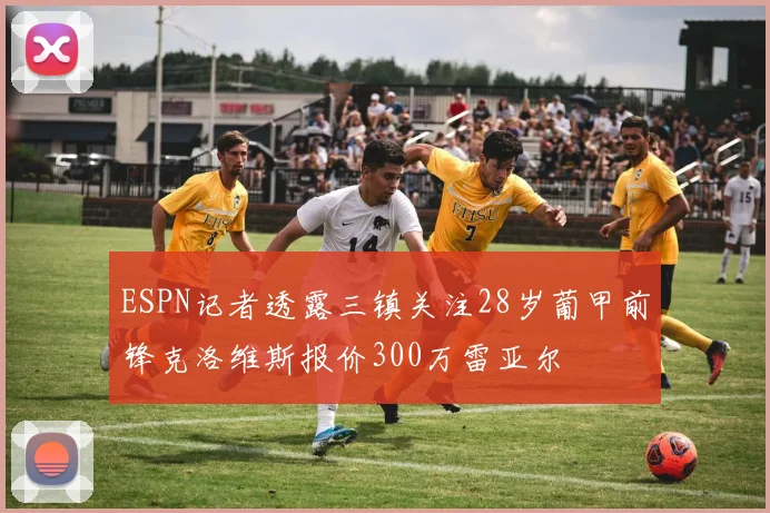 ESPN记者透露三镇关注28岁葡甲前锋克洛维斯报价300万雷亚尔