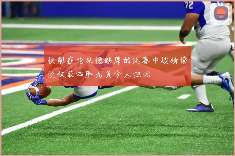 快船在伦纳德缺席的比赛中战绩惨淡仅获四胜九负令人担忧