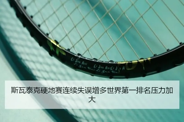 斯瓦泰克硬地赛连续失误增多世界第一排名压力加大 | LDsports